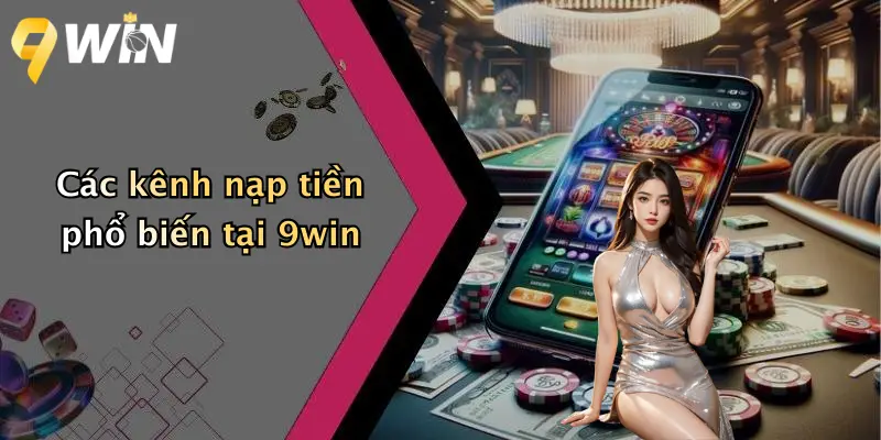 Các kênh nạp tiền phổ biến tại 9win