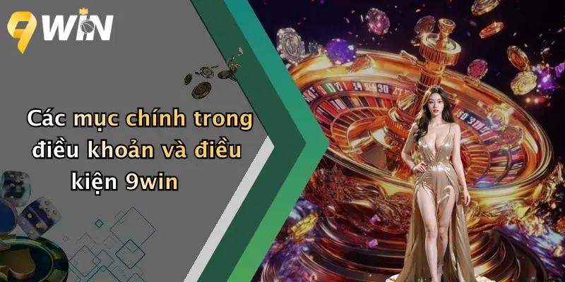 Các mục chính trong điều khoản và điều kiện 9win