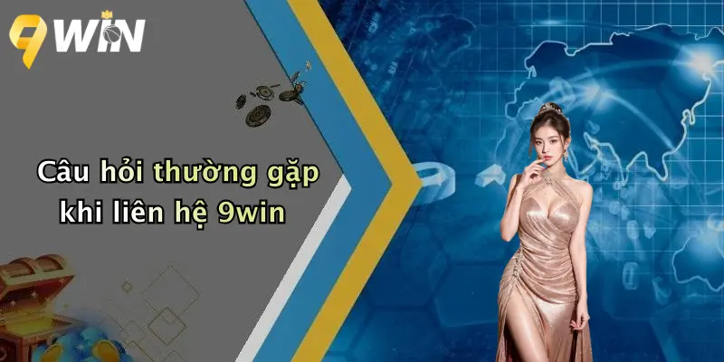 Câu hỏi thường gặp khi liên hệ 9win