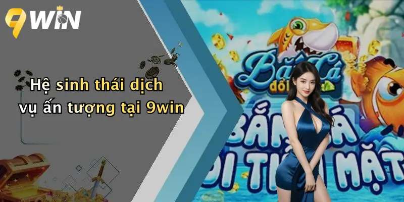Hệ sinh thái dịch vụ ấn tượng tại 9win