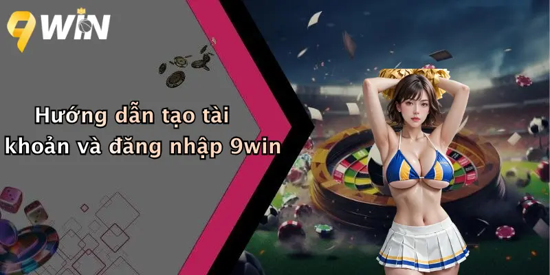 Hướng dẫn tạo tài khoản và đăng nhập 9win