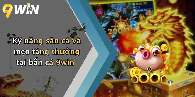 Kỹ năng săn cá và mẹo tăng thưởng tại bắn cá 9win