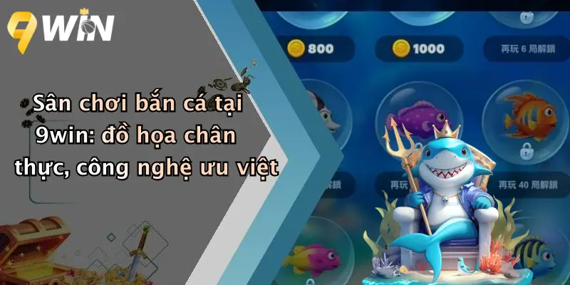 Sân chơi bắn cá tại 9win: đồ họa chân thực, công nghệ ưu việt