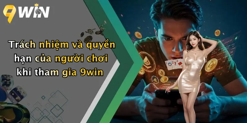 Trách nhiệm và quyền hạn của người chơi khi tham gia 9win